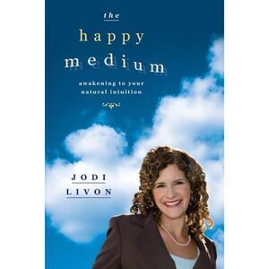 The Happy Medium: Awakening To Your Natural Intuition -- Jodi Livon